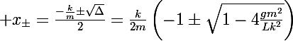 \Large x_{\pm}=\frac{-\frac{k}{m}\pm\sqrt{\Delta}}{2}=\frac{k}{2m}\left(-1\pm\sqrt{1-4\frac{gm^2}{Lk^2}}\right)