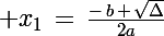\Large x_1\,=\,\frac{-\,b\,+\,\sqrt{\Delta}}{2a}