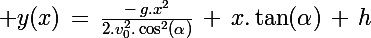 \Large y(x)\,=\,\frac{-\,g.x^2}{2.v_0^2.\cos^2(\alpha)}\,+\,x.\tan(\alpha)\,+\,h