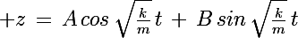 \Large z\,=\,A\,cos\,\sqrt{\frac{k}{m}}\,t\,+\,B\,sin\,\sqrt{\frac{k}{m}}\,t