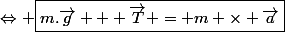 \Leftrightarrow \boxed{m.\vec{g} + \vec{T} = m \times \vec{a}}