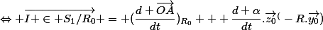 \Leftrightarrow \vec{I \in S_1/R_0} = (\dfrac{d \vec{OA}}{dt})_{R_0} + \dfrac{d \alpha}{dt}.\vec{z_0}^(-R.\vec{y_0})