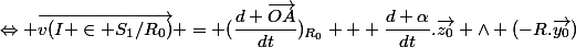 \Leftrightarrow \vec{v(I \in S_1/R_0)} = (\dfrac{d \vec{OA}}{dt})_{R_0} + \dfrac{d \alpha}{dt}.\vec{z_0} \wedge (-R.\vec{y_0})
