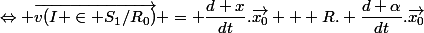 \Leftrightarrow \vec{v(I \in S_1/R_0)} = \dfrac{d x}{dt}.\vec{x_0} + R. \dfrac{d \alpha}{dt}.\vec{x_0}
