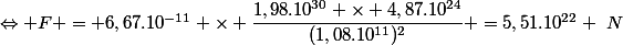 \Leftrightarrow F = 6,67.10^{-11} \times \dfrac{1,98.10^{30} \times 4,87.10^{24}}{(1,08.10^{11})^2} =5,51.10^{22} ~N