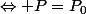 \Leftrightarrow P=P_{0}