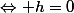 \Leftrightarrow h=0