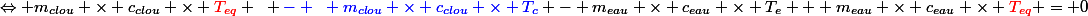 \Leftrightarrow m_{clou} \times c_{clou} \times \textcolor{red}{T_{eq}} ~ \textcolor{blue}{- ~ m_{clou} \times c_{clou} \times T_c} - m_{eau} \times c_{eau} \times T_e + m_{eau} \times c_{eau} \times \textcolor{red}{T_{eq}} = 0