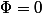 \Phi=0
