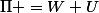 \Pi =W+U