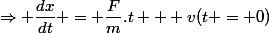 \Rightarrow \dfrac{dx}{dt} = \dfrac{F}{m}.t + v(t = 0)