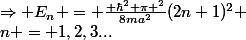 \Rightarrow E_{n} = \frac{\displaystyle \hbar^2 \pi ^2}{8ma^2}(2n+1)^2 \:&nbsp;&nbsp;avec \,&nbsp;&nbsp;n = 1,2,3...