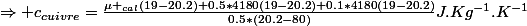 \Rightarrow c_{cuivre}=\frac{\mu _{cal}(19-20.2)+0.5*4180(19-20.2)+0.1*4180(19-20.2)}{0.5*(20.2-80)}J.Kg^{-1}.K^{-1}