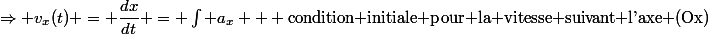 \Rightarrow v_x(t) = \dfrac{dx}{dt} = \int a_x + \text{condition initiale pour la vitesse suivant l'axe (Ox)}
