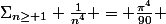 \Sigma_{n\ge 1} \frac{1}{n^4} = \frac{\pi^4}{90} 