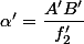 \alpha'=\dfrac{A'B'}{f'_{2}}