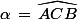 \alpha\,=\,\widehat{ACB}