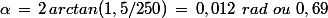\alpha\,=\,2\,arctan(1,5/250)\,=\,0,012\,\,rad\,\,ou\,\,0,69\,\textrm{}