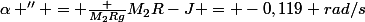 \alpha '' = \frac {M_2Rg}{M_2R-J} = -0,119 rad/s