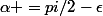 \alpha =pi/2-\epsilon