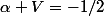 \alpha V=-1/2