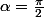 \alpha=\frac{\pi}{2}