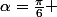 \alpha=\frac{\pi}{6} 