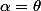 \alpha=\theta