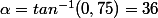 \alpha=tan^{-1}(0,75)=36