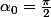 \alpha_0=\frac{\pi}{2}