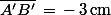 \bar{A'B'}\,=\,-\,3\,\rm{cm}