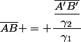 \bar{AB} = \dfrac{\dfrac{\bar{A'B'}}{\gamma_2}}{\gamma_1}