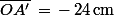 \bar{OA'}\,=\,-\,24\,\rm{cm}