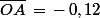\bar{OA}\,=\,-\,0,12