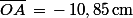 \bar{OA}\,=\,-\,10,85\,\rm{cm}