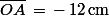 \bar{OA}\,=\,-\,12\,\rm{cm}