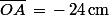 \bar{OA}\,=\,-\,24\,\rm{cm}