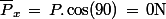\bar{P}_x\,=\,P.\cos(90)\,=\,0\ \rm{N}
