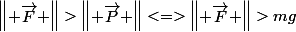 \begin{Vmatrix} \vec{F} \end{Vmatrix}>\begin{Vmatrix} \vec{P} \end{Vmatrix}<=>\begin{Vmatrix} \vec{F} \end{Vmatrix}>mg