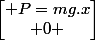 \begin{bmatrix} P=mg.x\\ 0 \end{bmatrix}