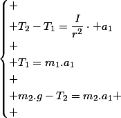 \begin{cases}
 \\ T_{2}-T_{1}=\dfrac{I}{r^{2}}\cdot a_{1}\\
 \\ T_{1}=m_{1}.a_{1}\\
 \\ m_{2}.g-T_{2}=m_{2}.a_{1}
 \\ \end{cases}
