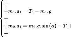 \begin{cases}
 \\ m_{1}.a_{1}=T_{1}-m_{1}.g\\
 \\ m_{2}.a_{1}=m_{2}.g.\sin\left(\alpha\right)-T_{1}
 \\ \end{cases}