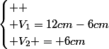 \begin{cases} 
 \\ V_{1}=12cm-6cm\\ V_{2} = 6cm\end{cases}