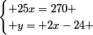\begin{cases} 25x=270 \\ y= 2x-24 \end{cases}