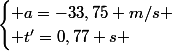 \begin{cases} a=-33,75 m/s \\ t'=0,77 s \end{cases}