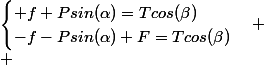 \begin{cases} f+Psin(\alpha)=Tcos(\beta)\\-f-Psin(\alpha)+F=Tcos(\beta)\end{cases}
 \\ 