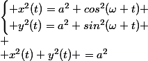 \begin{cases} x^2(t)=a^2 cos^2(\omega t) \\ y^2(t)=a^2 sin^2(\omega t) \end{cases}\\
 \\ x^2(t)+y^2(t) =a^2