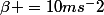 \beta =10ms^-2