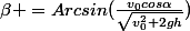 \beta =Arcsin(\frac{v_0cos\alpha}{\sqrt{v_0^2+2gh}})