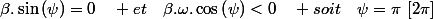 \beta.\sin\left(\psi\right)=0\quad et\quad\beta.\omega.\cos\left(\psi\right)<0\quad soit\quad\psi=\pi\:\left[2\pi\right]